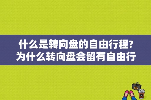 什么是转向盘的自由行程?为什么转向盘会留有自由行程?自由行程过大或过小对汽车转向操纵性能会有何影响？（转向盘自由行程过大故障原因）-图1