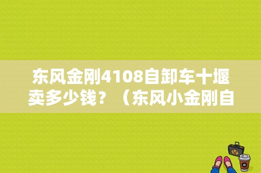 东风金刚4108自卸车十堰卖多少钱？（东风小金刚自卸车）-图1