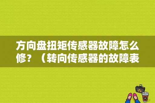 方向盘扭矩传感器故障怎么修？（转向传感器的故障表现）-图1