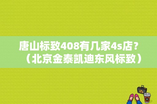 唐山标致408有几家4s店？（北京金泰凯迪东风标致）-图1
