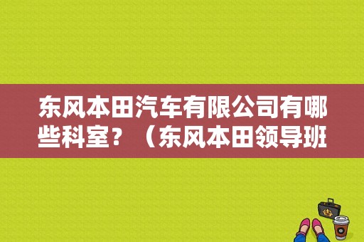 东风本田汽车有限公司有哪些科室？（东风本田领导班子）-图1