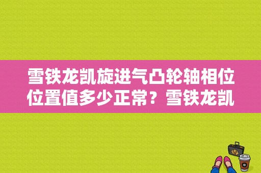 雪铁龙凯旋进气凸轮轴相位位置值多少正常？雪铁龙凯旋进气压力传感器故障-图1