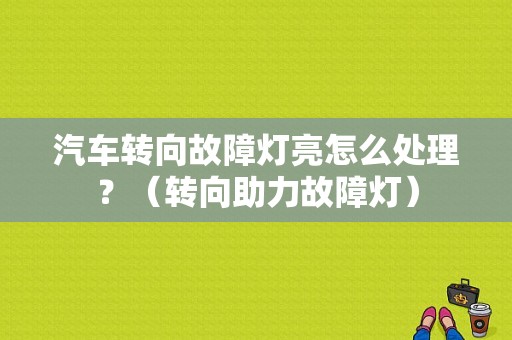 汽车转向故障灯亮怎么处理？（转向助力故障灯）-图1