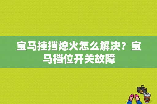 宝马挂挡熄火怎么解决？宝马档位开关故障-图1