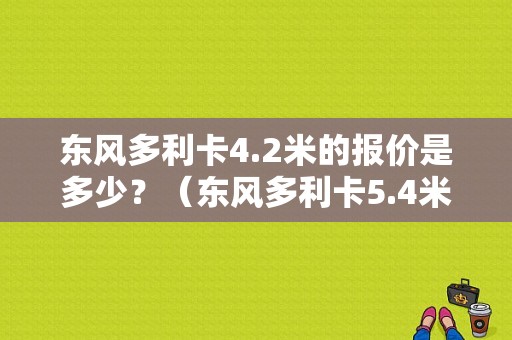东风多利卡4.2米的报价是多少？（东风多利卡5.4米）-图1