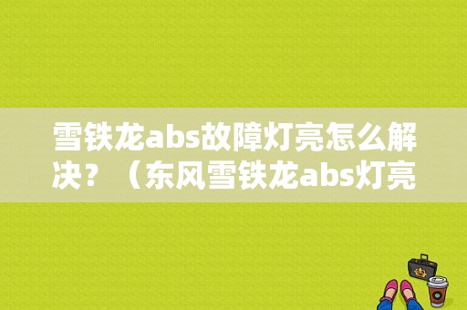雪铁龙abs故障灯亮怎么解决？（东风雪铁龙abs灯亮）-图1