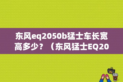 东风eq2050b猛士车长宽高多少？（东风猛士EQ2050）-图1