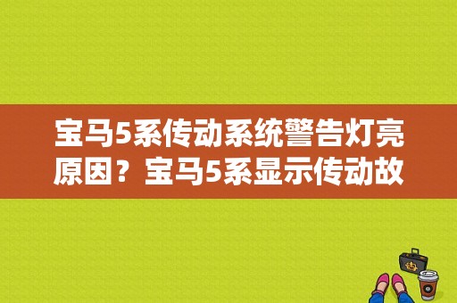 宝马5系传动系统警告灯亮原因？宝马5系显示传动故障-图1