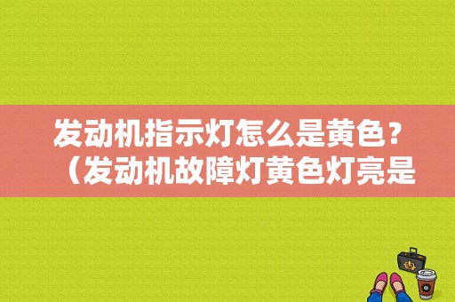 发动机指示灯怎么是黄色？（发动机故障灯黄色灯亮是什么原因）-图1