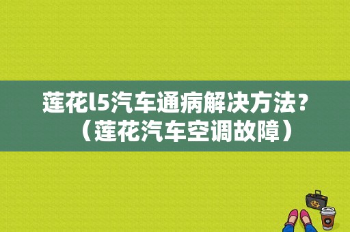 莲花l5汽车通病解决方法？（莲花汽车空调故障）-图1