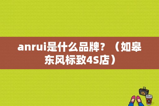 anrui是什么品牌？（如皋东风标致4S店）-图1