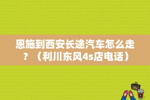 恩施到西安长途汽车怎么走？（利川东风4s店电话）-图1