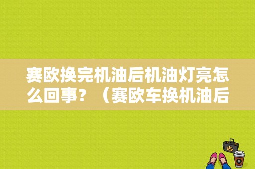 赛欧换完机油后机油灯亮怎么回事？（赛欧车换机油后发动机故障灯亮）-图1