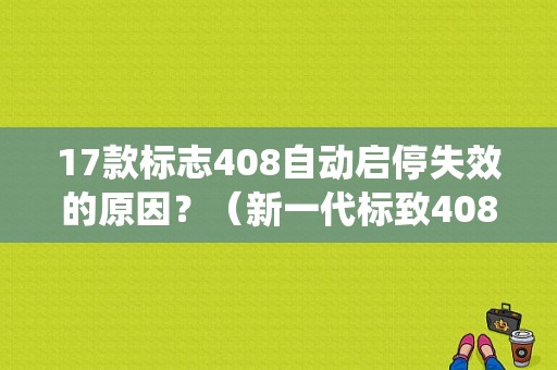17款标志408自动启停失效的原因？（新一代标致408自动启停系统故障）-图1