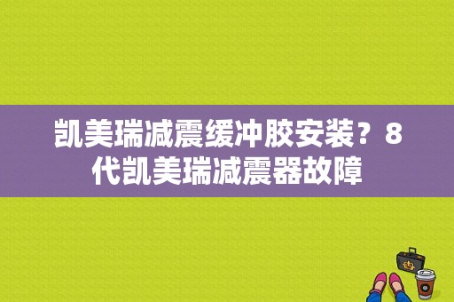 凯美瑞减震缓冲胶安装？8代凯美瑞减震器故障-图1
