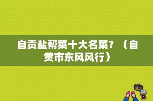 自贡盐帮菜十大名菜？（自贡市东风风行）-图1
