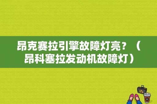 昂克赛拉引擎故障灯亮？（昂科塞拉发动机故障灯）-图1