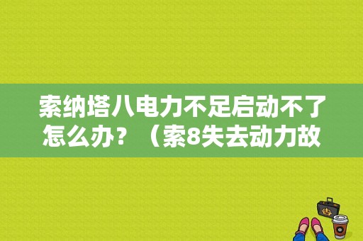 索纳塔八电力不足启动不了怎么办？（索8失去动力故障）-图1