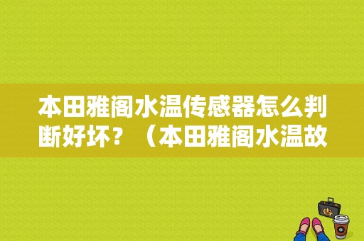 本田雅阁水温传感器怎么判断好坏？（本田雅阁水温故障）-图1