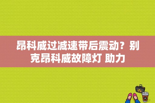 昂科威过减速带后震动？别克昂科威故障灯 助力-图1