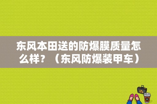 东风本田送的防爆膜质量怎么样？（东风防爆装甲车）-图1