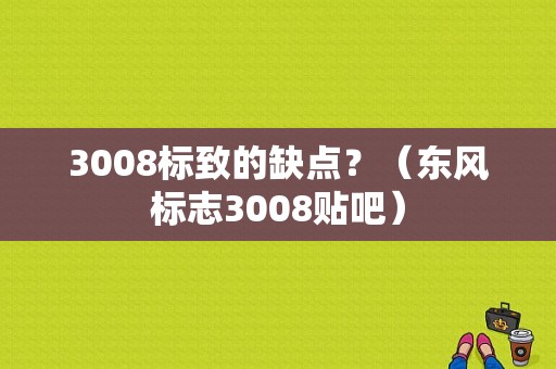 3008标致的缺点？（东风标志3008贴吧）-图1