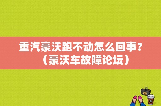 重汽豪沃跑不动怎么回事？（豪沃车故障论坛）