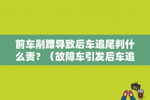 前车剐蹭导致后车追尾判什么责？（故障车引发后车追尾谁的责任大）-图1