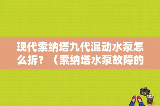 现代索纳塔九代混动水泵怎么拆？（索纳塔水泵故障的现象）-图1