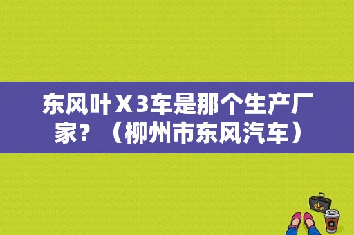 东风叶Ⅹ3车是那个生产厂家？（柳州市东风汽车）-图1