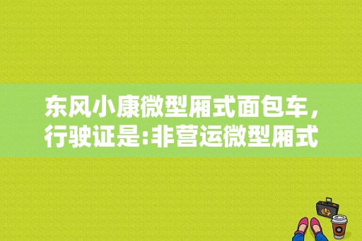 东风小康微型厢式面包车，行驶证是:非营运微型厢式货车，请问还需要办理营运证吗？（中山东风小康经营店）-图1