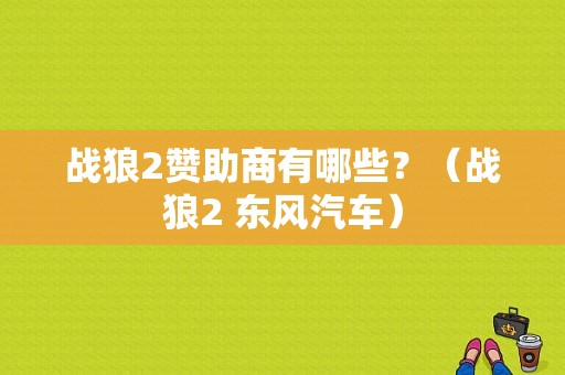 战狼2赞助商有哪些？（战狼2 东风汽车）