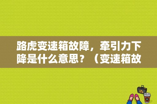 路虎变速箱故障，牵引力下降是什么意思？（变速箱故障牵引力下降）-图1