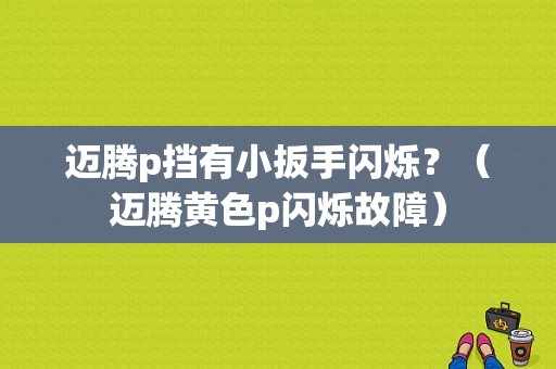 迈腾p挡有小扳手闪烁？（迈腾黄色p闪烁故障）-图1