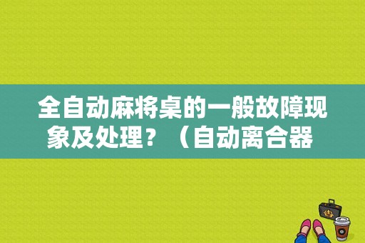 全自动麻将桌的一般故障现象及处理？（自动离合器 故障）-图1