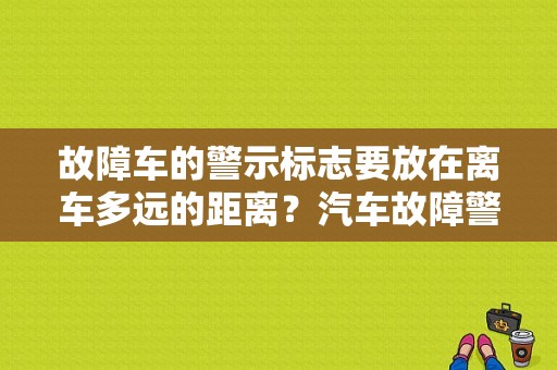 故障车的警示标志要放在离车多远的距离？汽车故障警示标志多少米-图1