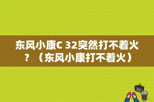 东风小康C 32突然打不着火？（东风小康打不着火）-图1