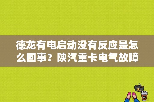 德龙有电启动没有反应是怎么回事？陕汽重卡电气故障-图1