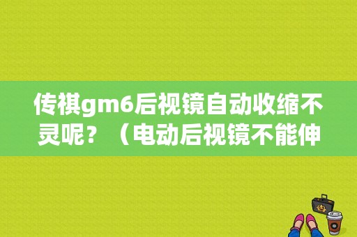 传祺gm6后视镜自动收缩不灵呢？（电动后视镜不能伸缩故障原因）-图1