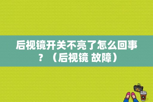 后视镜开关不亮了怎么回事？（后视镜 故障）-图1