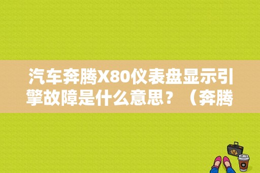 汽车奔腾X80仪表盘显示引擎故障是什么意思？（奔腾x80引擎故障）-图1