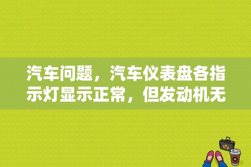 汽车问题，汽车仪表盘各指示灯显示正常，但发动机无法启动，请高手分析一下可能的原因？（发动机控制系统故障是什么意思）