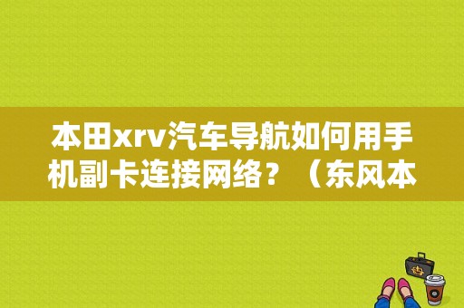 本田xrv汽车导航如何用手机副卡连接网络？（东风本田发动机内网）-图1