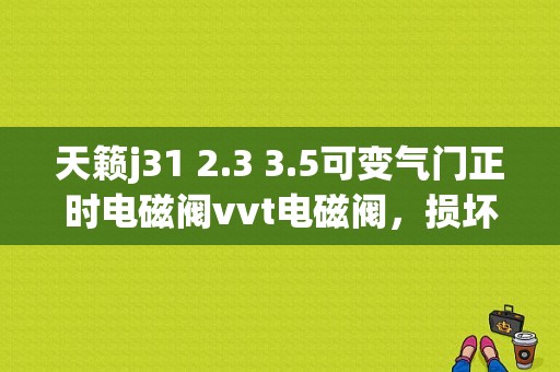 天籁j31 2.3 3.5可变气门正时电磁阀vvt电磁阀，损坏时会有什么故？（老天籁j31仪表故障）-图1