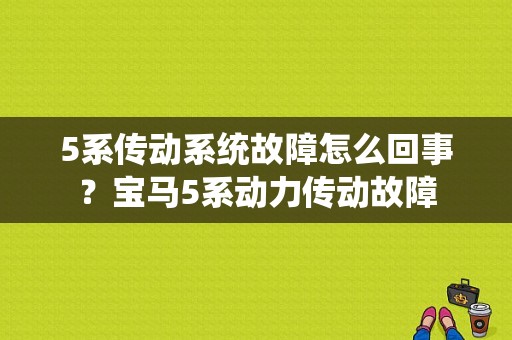 5系传动系统故障怎么回事？宝马5系动力传动故障-图1