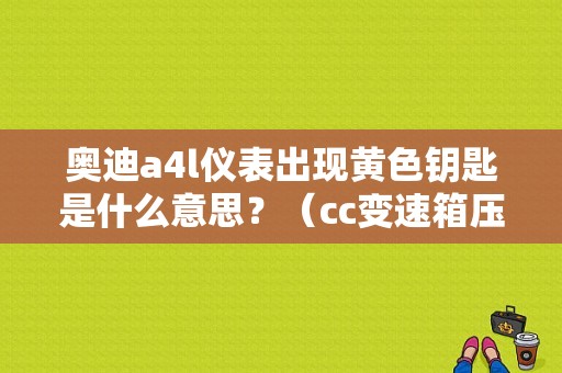 奥迪a4l仪表出现黄色钥匙是什么意思？（cc变速箱压力调节阀n215电气故障）-图1