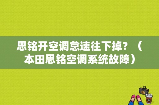 思铭开空调怠速往下掉？（本田思铭空调系统故障）-图1