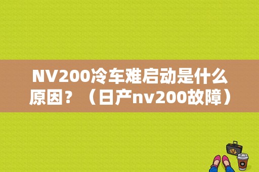NV200冷车难启动是什么原因？（日产nv200故障）-图1
