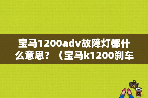 宝马1200adv故障灯都什么意思？（宝马k1200刹车故障灯怎么复位）-图1