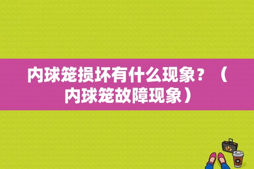 内球笼损坏有什么现象？（内球笼故障现象）-图1